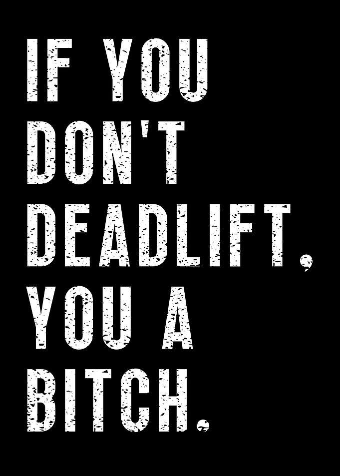 Deadlift or you a bitch