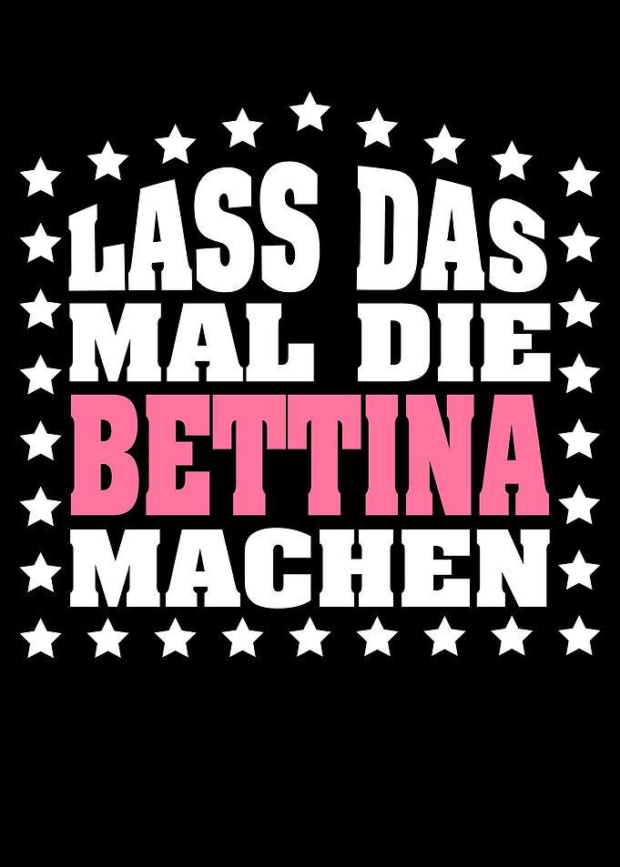 Lass das mal die BETTINA