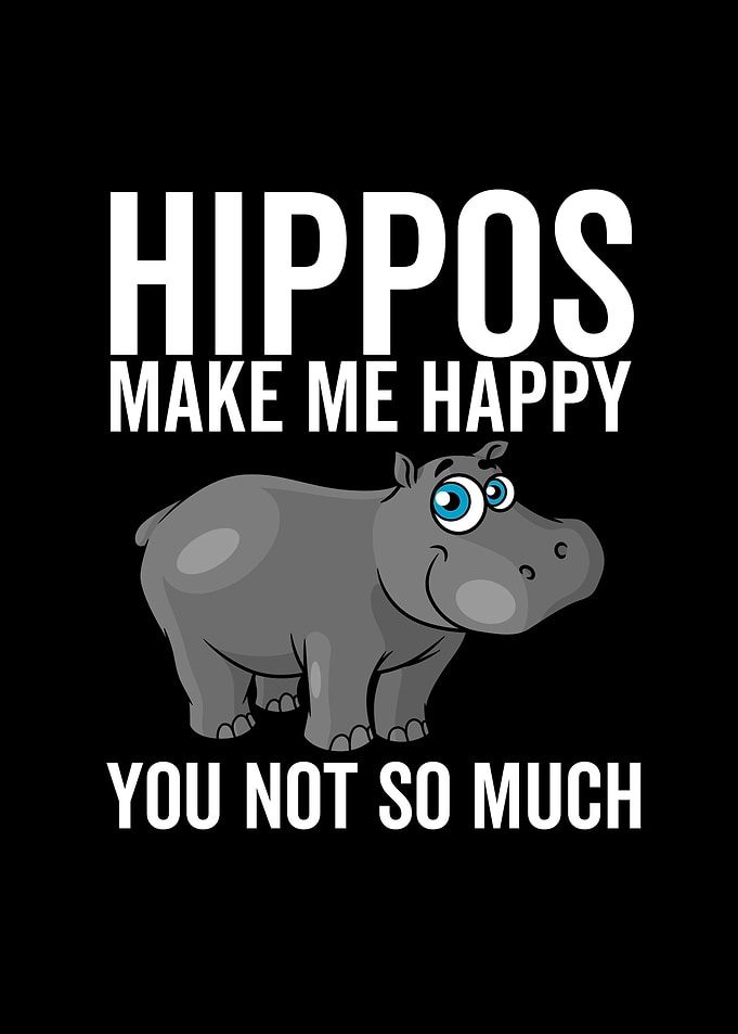 Hippos Make Me Happy You