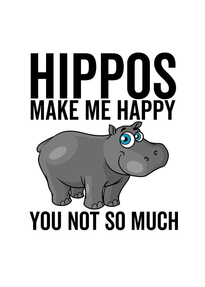 Hippos Make Me Happy You