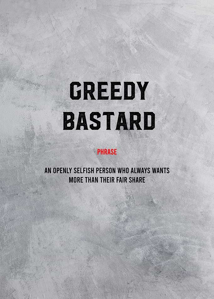 greedy bastard