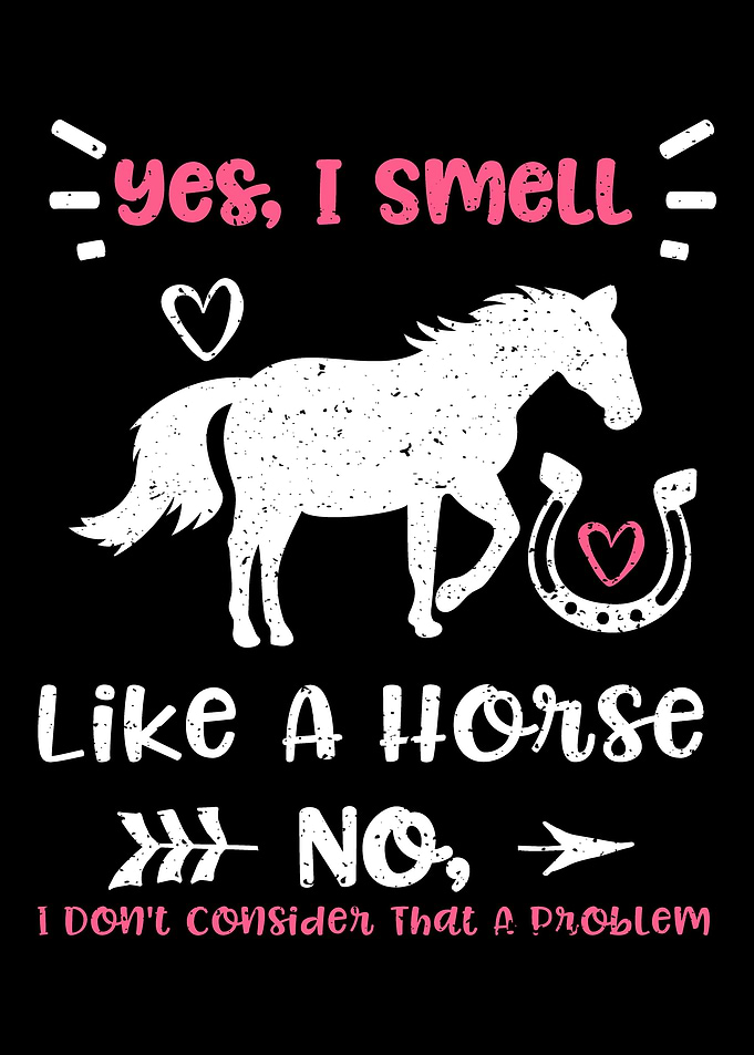 Yes I Smell Like A Horse