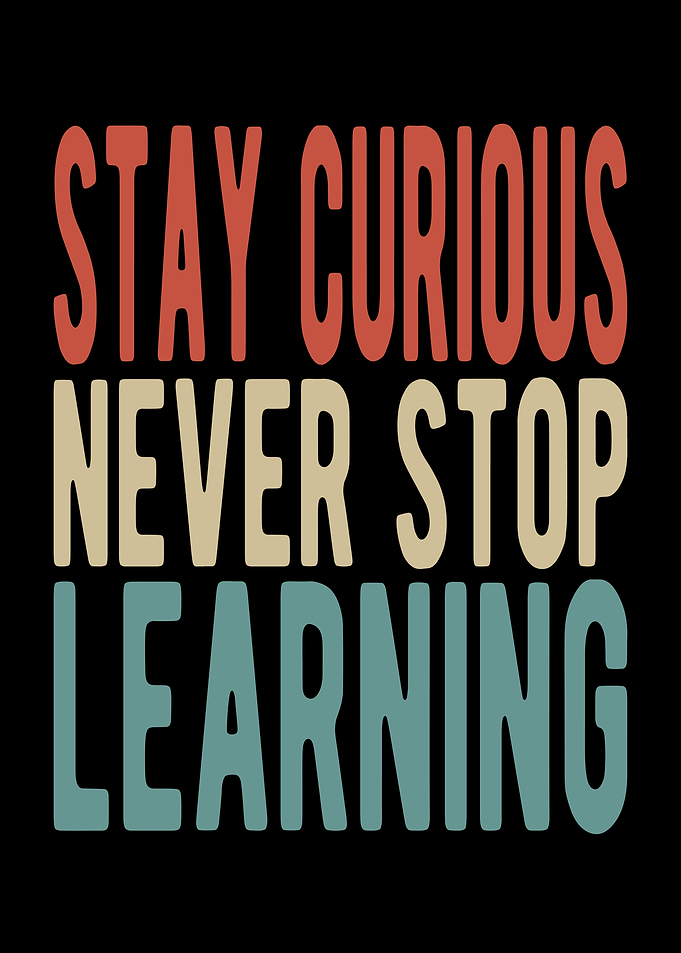 Stay curious never stop