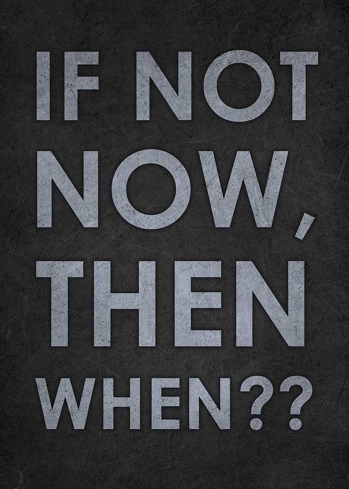 If not now then when