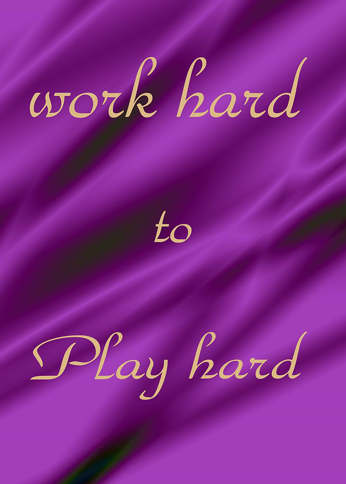 Work hard to play hard
