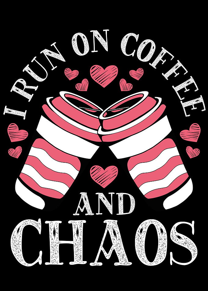 I run on coffee and chaos