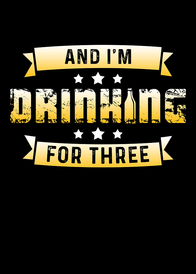 And I m drinking for three