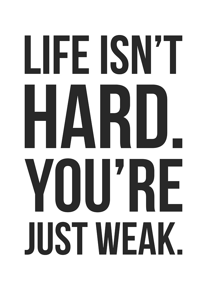 Life Isnt Hard Youre Weak
