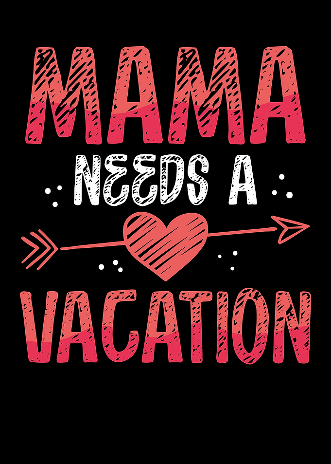 Mama needs a vacation