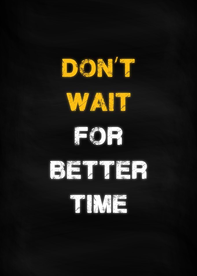 Dont Wait for Better Time