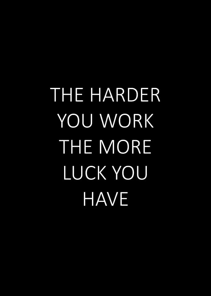 The harder you work