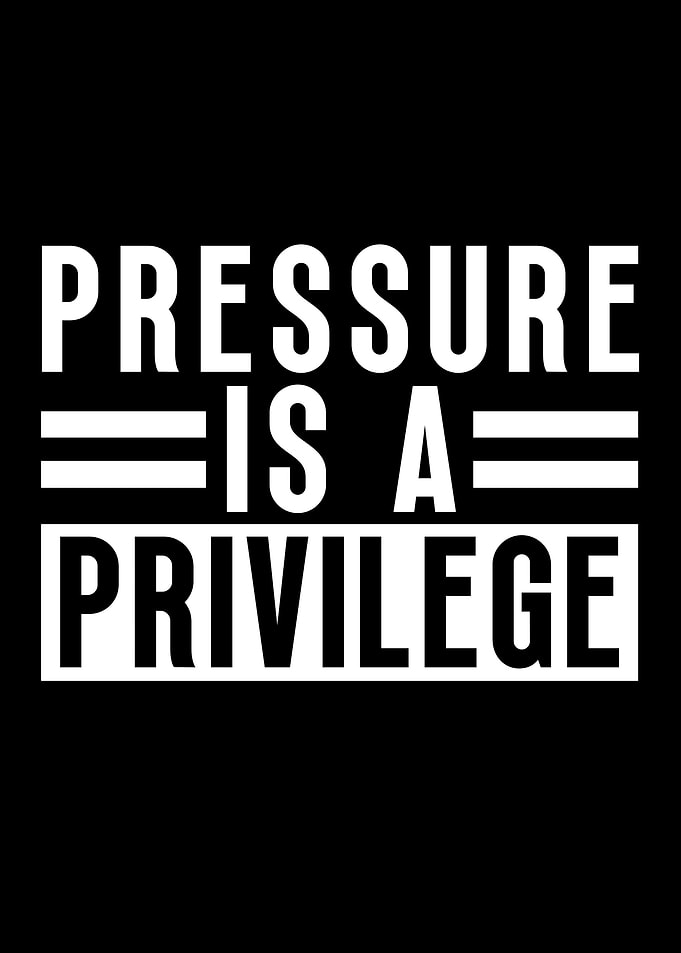 Pressure Is A Privilege