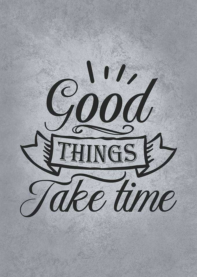 Good Things Take Time