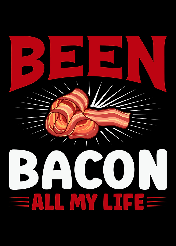 Been bacon all my life