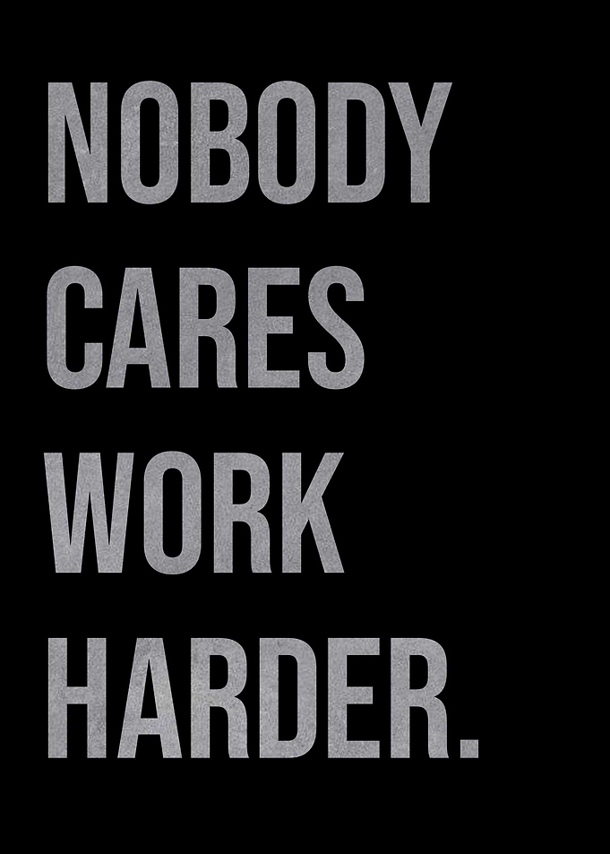 Nobody cares work harder