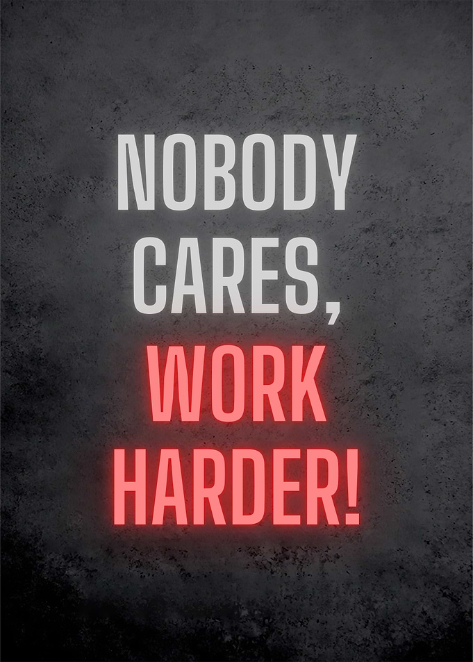 Work Harder No Body Cares