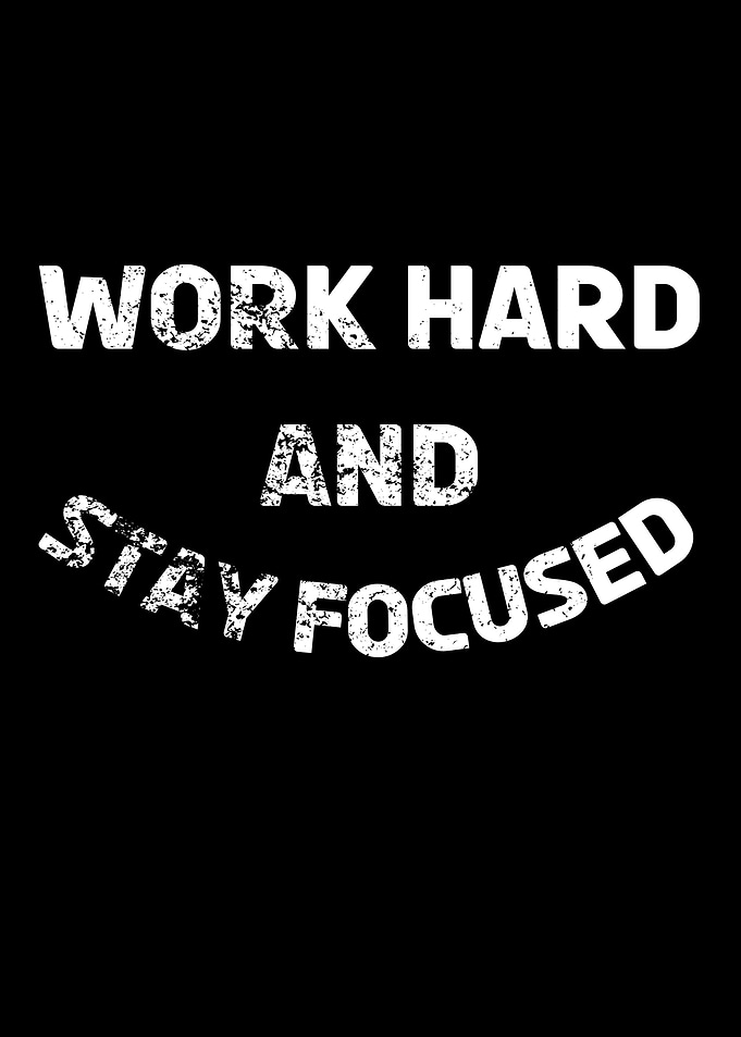 Work hard and stay focused
