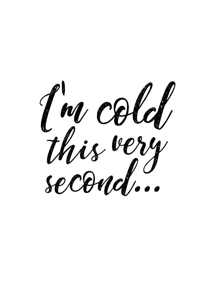 Im cold this very second