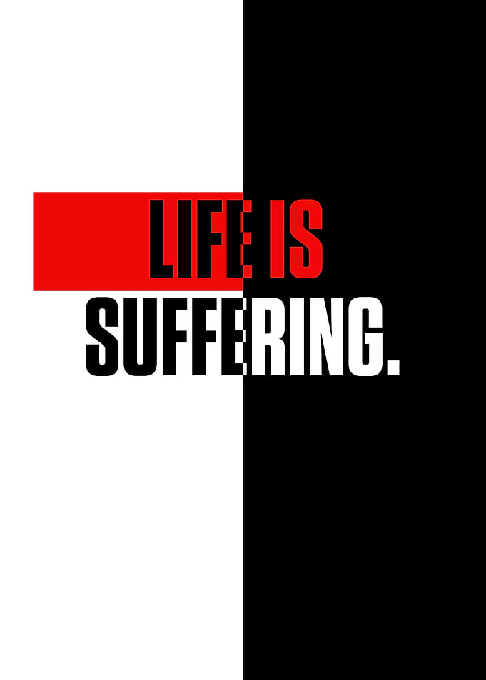 LIFE IS SUFFERING