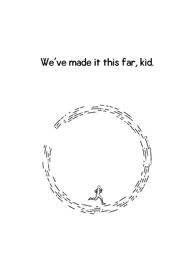 Weve made it this far kid