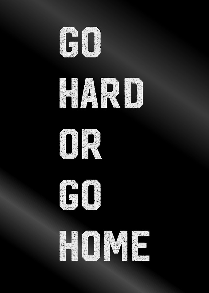 go hard or go home