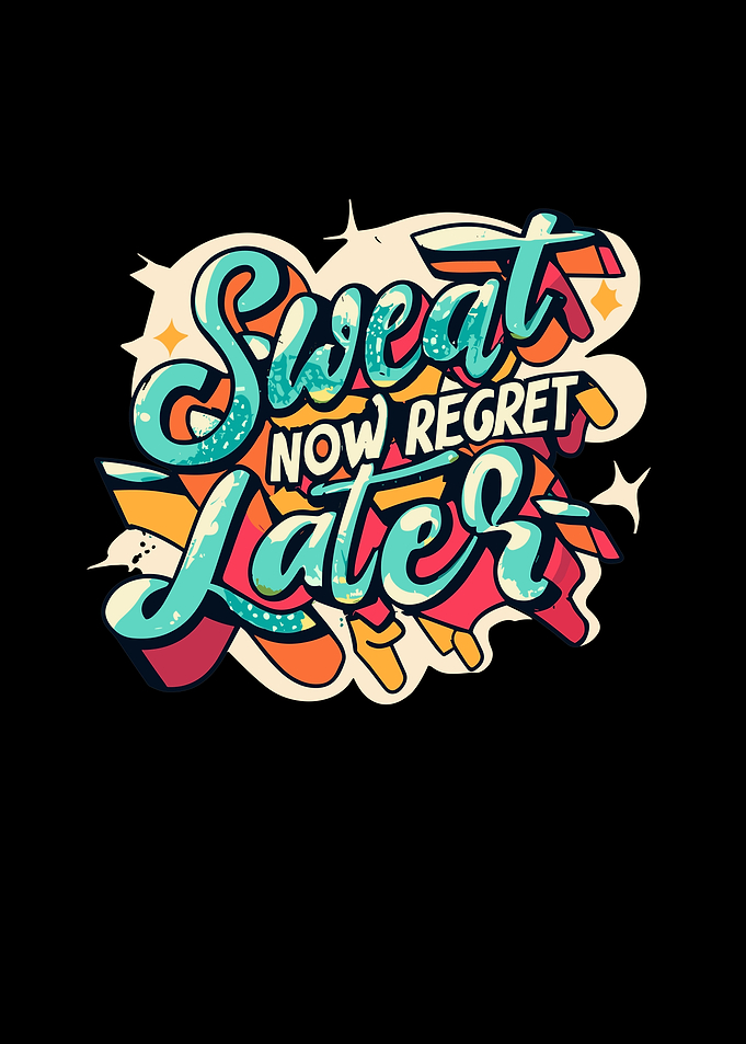 Sweat Now Regret Later