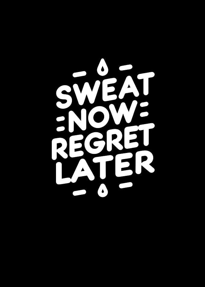 Sweat Now Regret Later