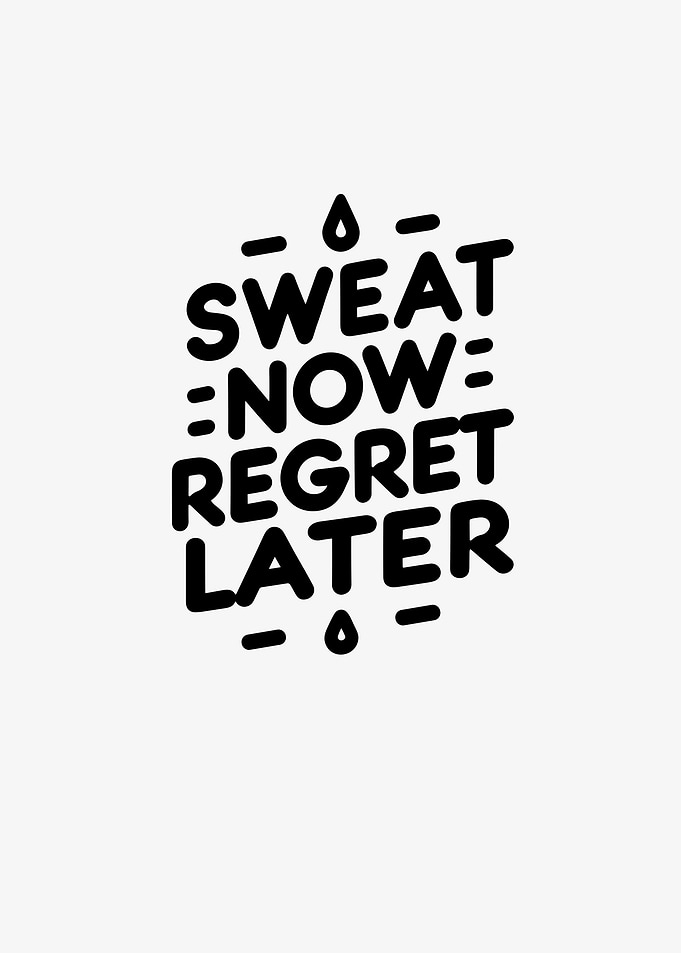 Sweat Now Regret Later