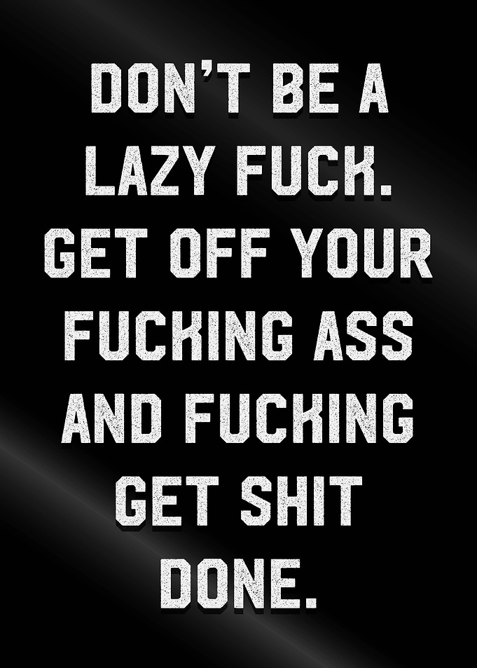 dont be lazy fuck