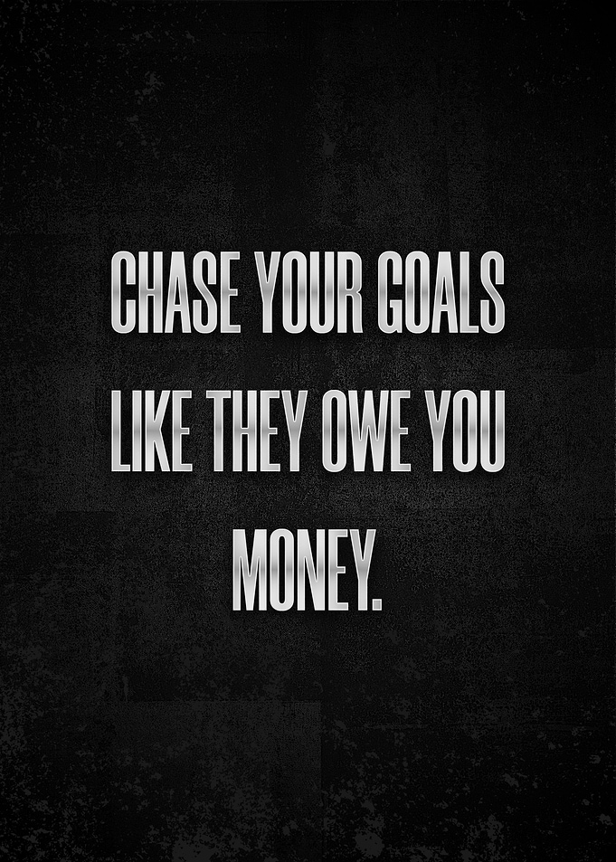 Chase your goals like they