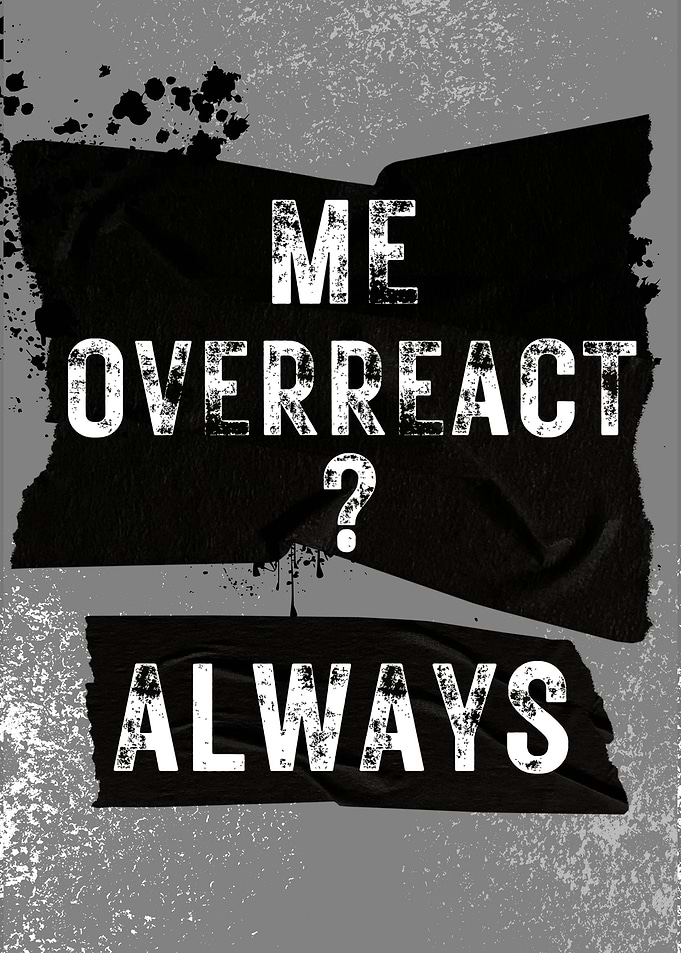 Me overreacted always