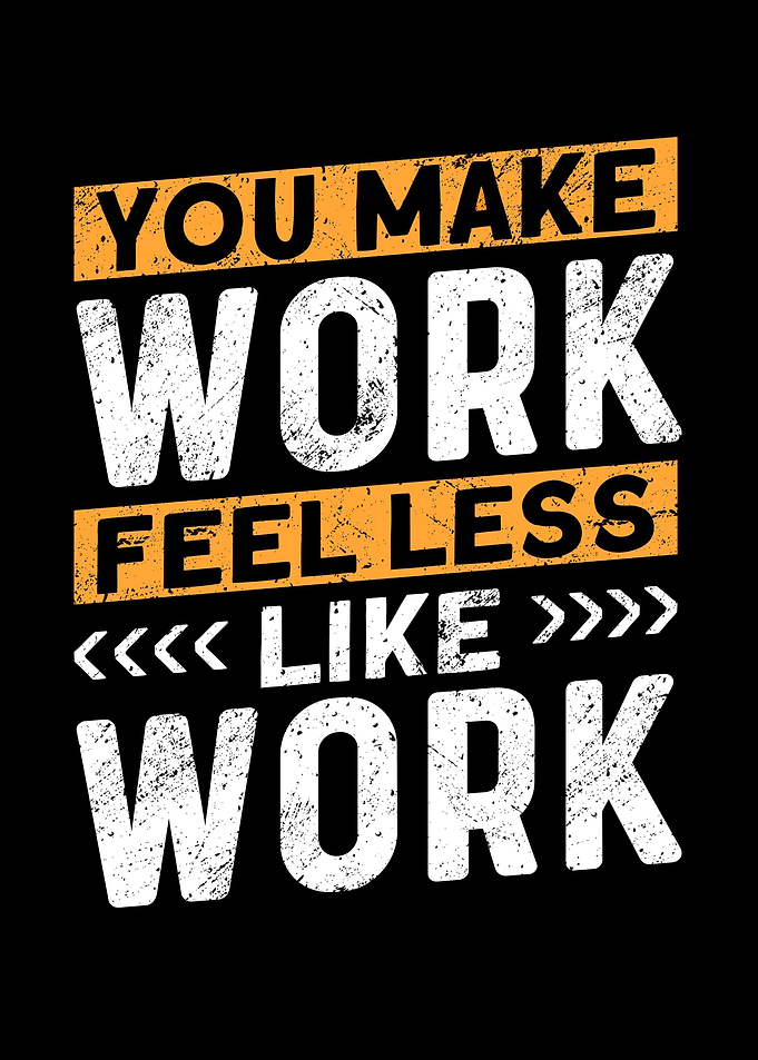 You Make Work Feel Less