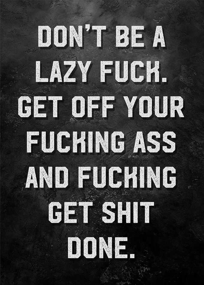 dont be lazy fuck