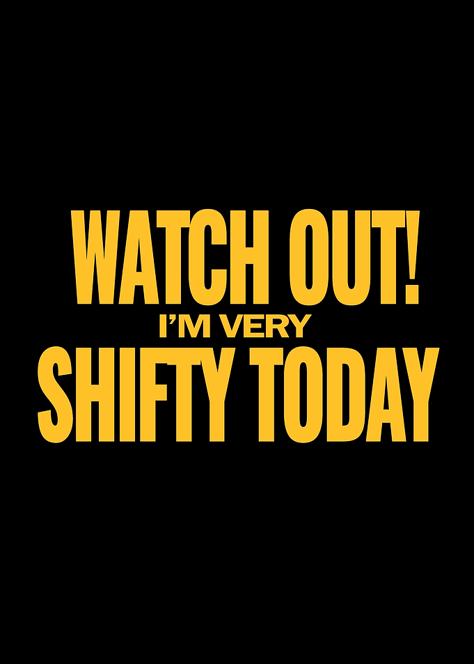 Watch out Im very shifty