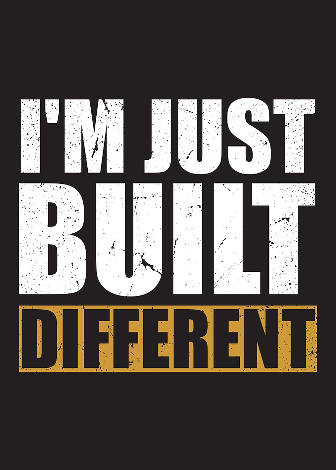 I am Just Built Different