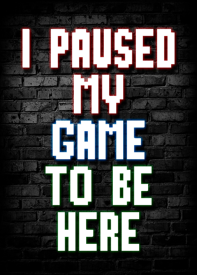 I Paused My Game ToBe Here