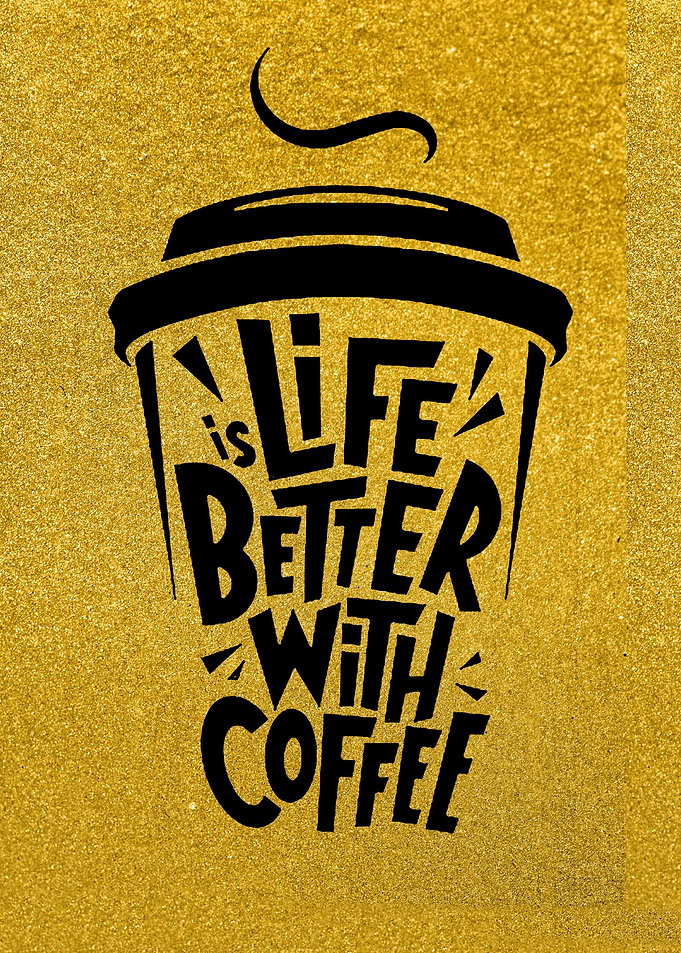 Life Is Better With Coffee