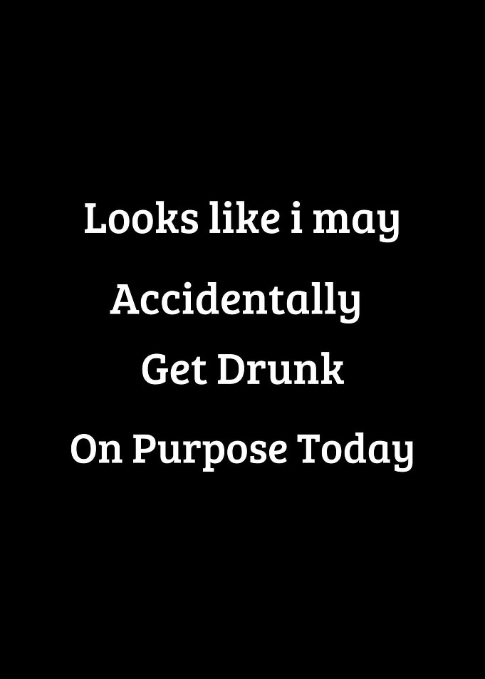 get drunk on purpose today