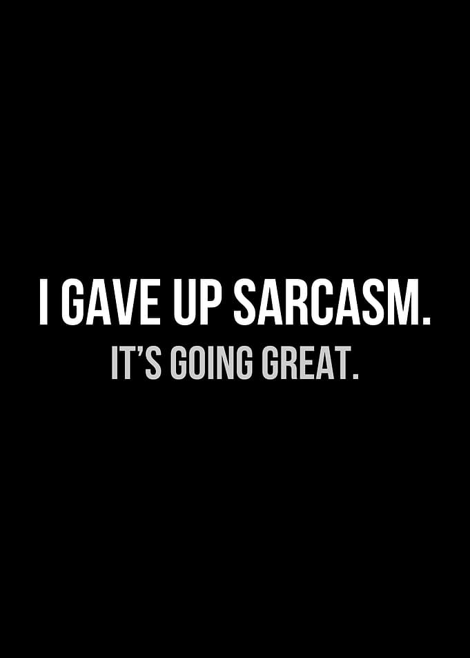 I gave up sarcasm