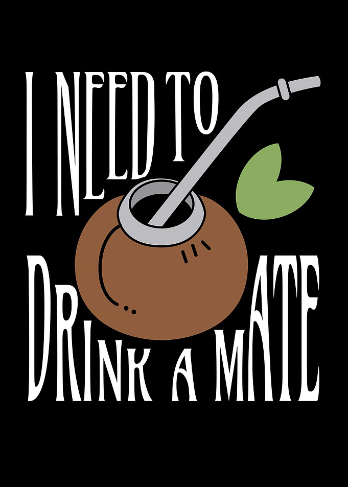 I Need To Drink A Mate