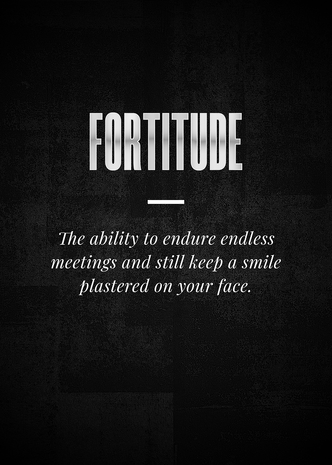 FORTITUDE The ability to