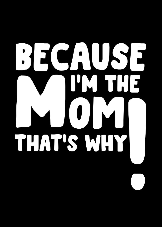 because im the mom