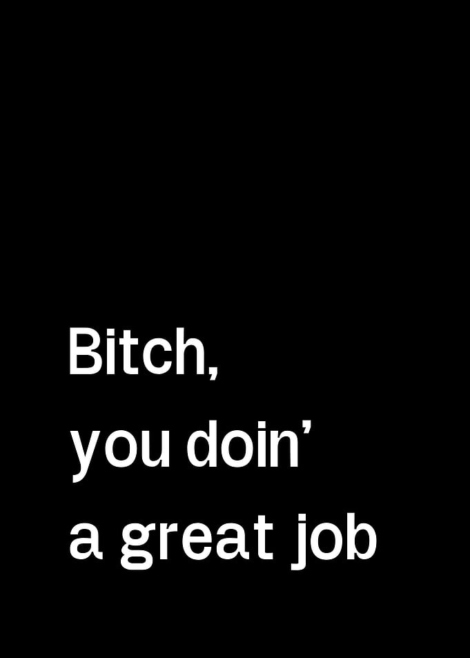 Bitch You Doin A Great Job