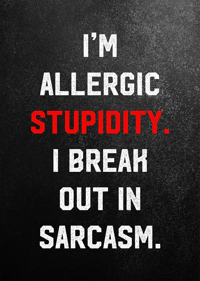 i am allergic stupidity