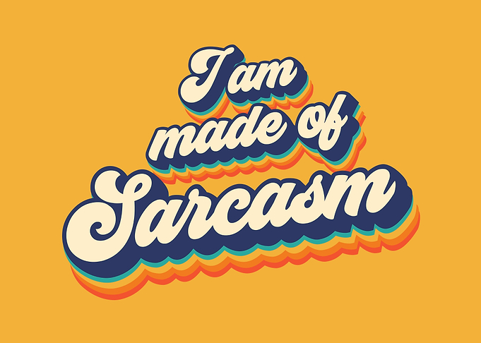 I am made of sarcasm