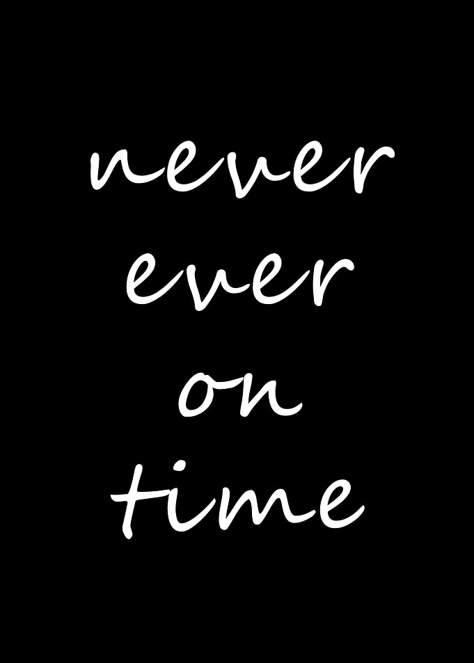 never ever on time