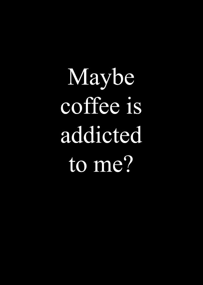 Coffee is addicted to me