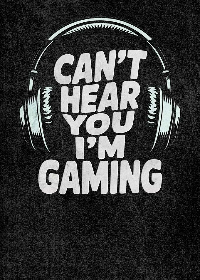 Can't hear you I'm gaming