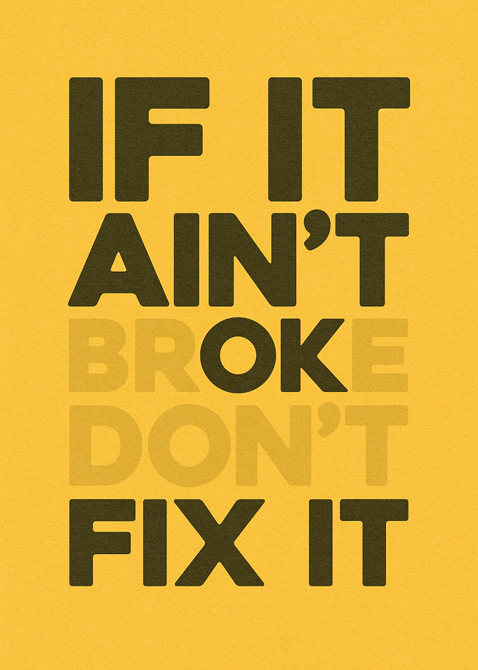 If It Ain't Broke Don't Fix It