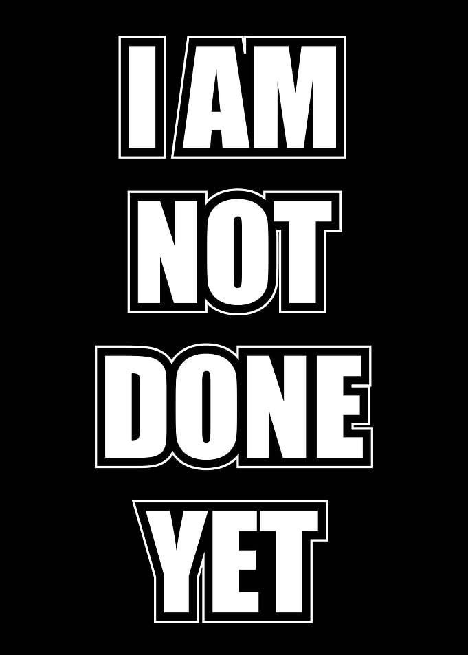 I Am Not Done Yet